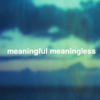 meaningful meaningless　(ミーニングフル　ミーニングレス)