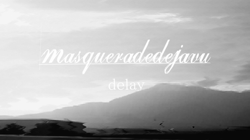 masqueradedejavu(マスカレードデジャブ)/delay